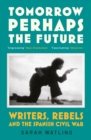 Tomorrow Perhaps the Future : Writers, Rebels and the Spanish Civil War