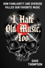 I Hate Old Music, Too : How Familiarity & Overuse Killed Our Favorite Music