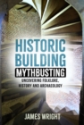Historic Building Mythbusting : Uncovering Folklore, History and Archaeology