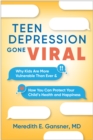Teen Depression Gone Viral : Why Kids Are More Vulnerable Than Ever and How You Can Protect Your Child's Health and Happiness