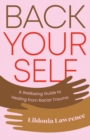 Back Yourself : A Wellbeing Guide to Healing from Racial Trauma
