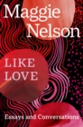 Like Love : Essays and Conversations