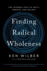 Finding Radical Wholeness : The Integral Path to Unity, Growth, and Delight