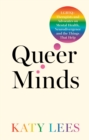 Queer Minds : LGBTQ+ Therapists and Advocates on Mental Health, Neurodivergence, and the Things That Help