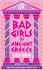 Bad Girls of Ancient Greece : Myths and Legends from the Baddies That Started it All