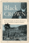 Black Crown : Henry Christophe, the Haitian Revolution and the Caribbean's Forgotten Kingdom
