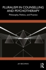 Pluralism in Counselling and Psychotherapy : Philosophy, Politics, and Practice