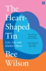 The Heart-Shaped Tin : Love, Loss and Kitchen Objects