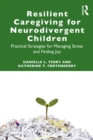 Resilient Caregiving for Neurodivergent Children : Practical Strategies for Managing Stress and Finding Joy