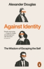 Against Identity : The Wisdom of Escaping the Self