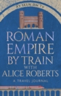 Roman Empire by Train with Alice Roberts : A Travel Journal