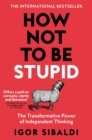 How Not To Be Stupid : The Transformative Power of Independent Thinking