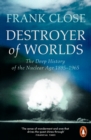 Destroyer of Worlds : The Deep History of the Nuclear Age: 1895-1965