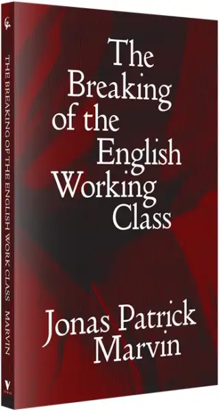 The Breaking of the English Working Class, with Jonas Patrick Marvin