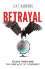 Betrayal : Trump, Putin and The New Age of Conquest