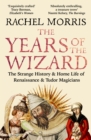The Years of the Wizard : The Strange History and Home Life of Renaissance Magicians
