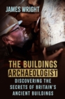 The Buildings Archaeologist : Discovering the Secrets of Britain's Ancient Buildings